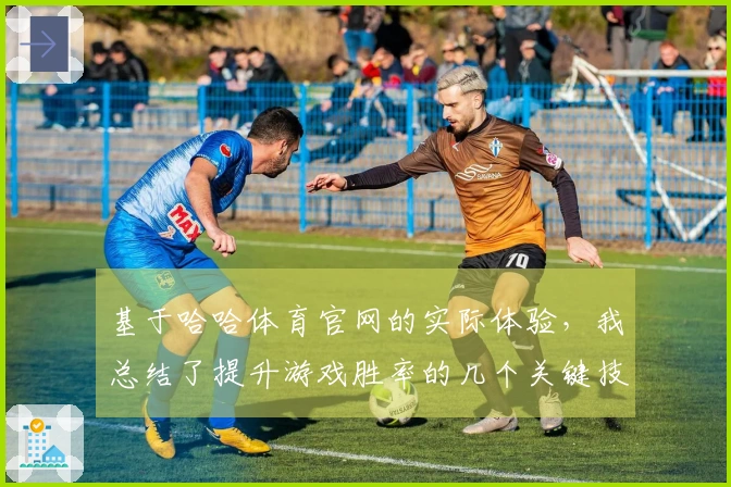 基于哈哈体育官网的实际体验，我总结了提升游戏胜率的几个关键技巧