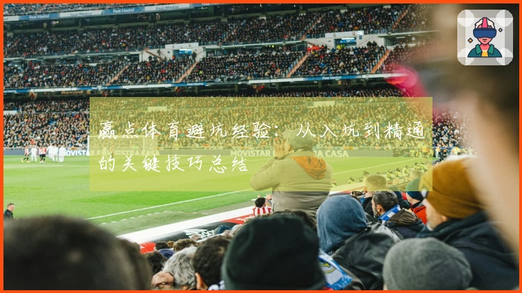 赢点体育避坑经验：从入坑到精通的关键技巧总结