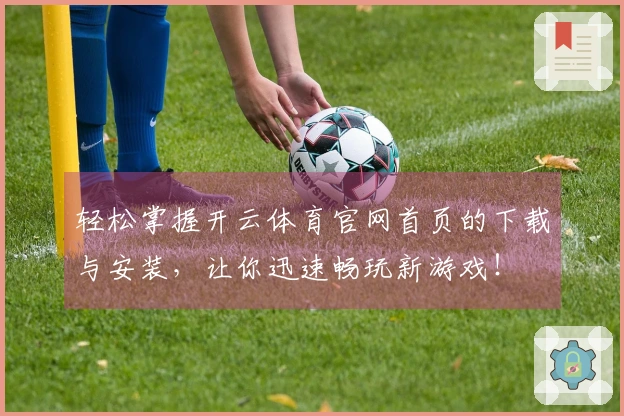 轻松掌握开云体育官网首页的下载与安装，让你迅速畅玩新游戏！