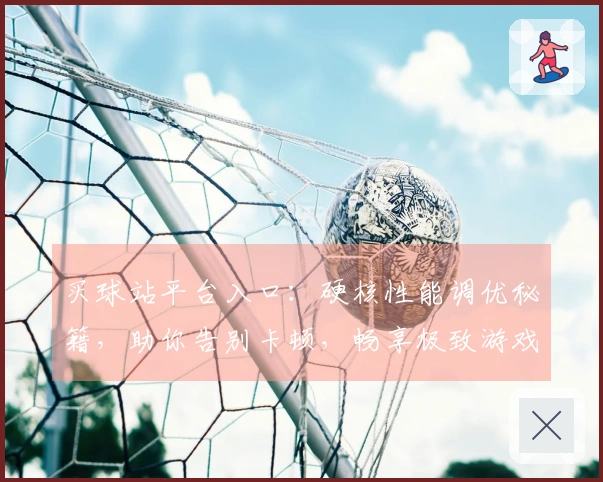买球站平台入口：硬核性能调优秘籍，助你告别卡顿，畅享极致游戏体验！