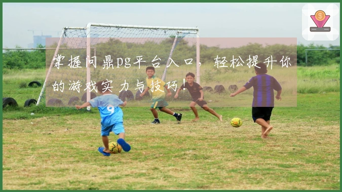 掌握问鼎pg平台入口，轻松提升你的游戏实力与技巧！