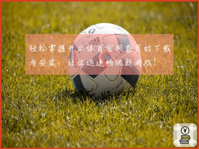 轻松掌握开云体育官网首页的下载与安装，让你迅速畅玩新游戏！