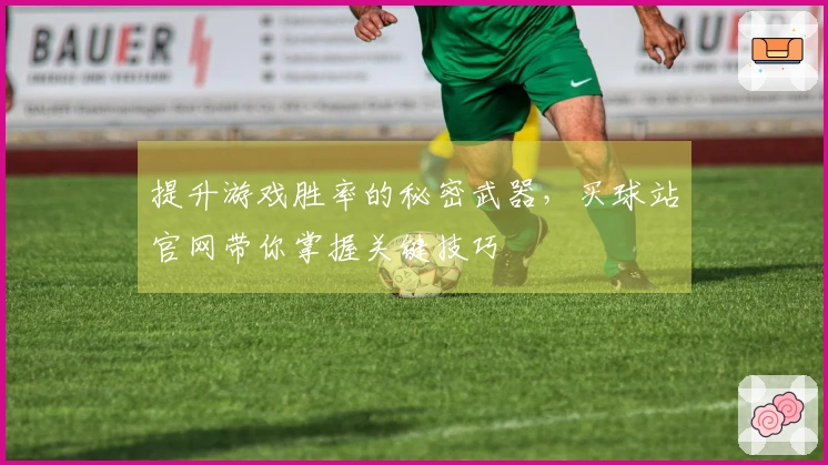 提升游戏胜率的秘密武器，买球站官网带你掌握关键技巧