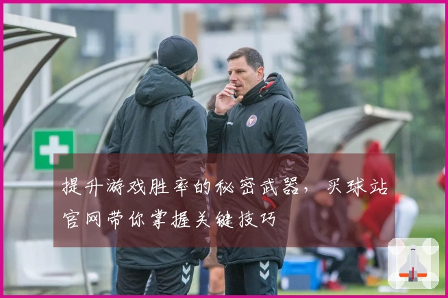 提升游戏胜率的秘密武器，买球站官网带你掌握关键技巧